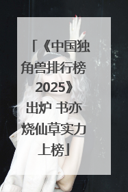 《中国独角兽排行榜2025》出炉 书亦烧仙草实力上榜