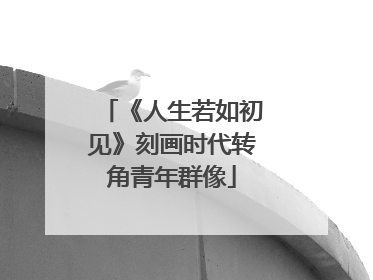 《人生若如初见》刻画时代转角青年群像