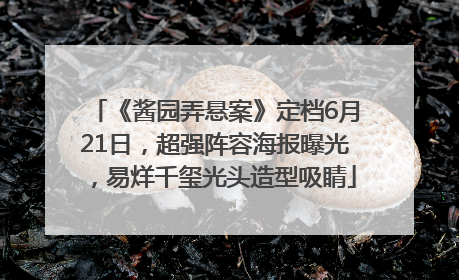 《酱园弄悬案》定档6月21日，超强阵容海报曝光，易烊千玺光头造型吸睛
