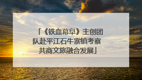 《铁血幕阜》主创团队赴平江石牛寨镇考察 共商文旅融合发展