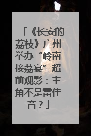 《长安的荔枝》广州举办“岭南接荔宴”超前观影：主角不是雷佳音？