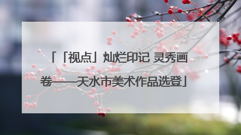 「视点」灿烂印记 灵秀画卷——天水市美术作品选登