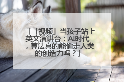 「视频」当孩子站上英文演讲台：AI时代，算法真的能偷走人类的创造力吗？