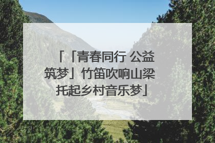 「青春同行 公益筑梦」竹笛吹响山梁 托起乡村音乐梦