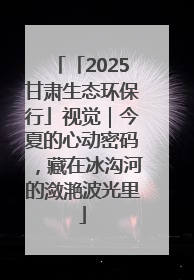 「2025甘肃生态环保行」视觉｜今夏的心动密码，藏在冰沟河的潋滟波光里