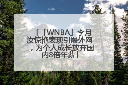 「WNBA」李月汝惊艳表现引爆外网，为个人成长放弃国内8倍年薪