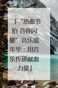 “热血节拍 音你闪耀”音乐嘉年华：用音乐传递献血力量