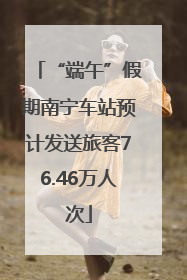 “端午”假期南宁车站预计发送旅客76.46万人次