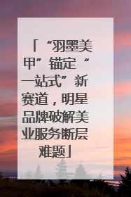 “羽墨美甲”锚定“一站式”新赛道，明星品牌破解美业服务断层难题