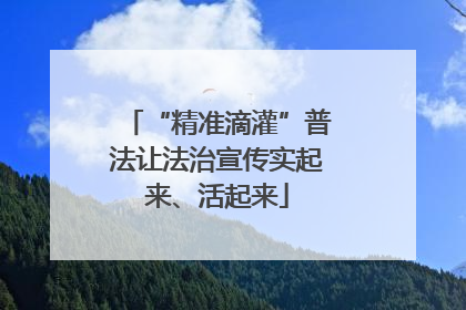 “精准滴灌”普法让法治宣传实起来、活起来