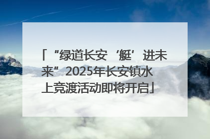 “绿道长安‘艇’进未来”2025年长安镇水上竞渡活动即将开启