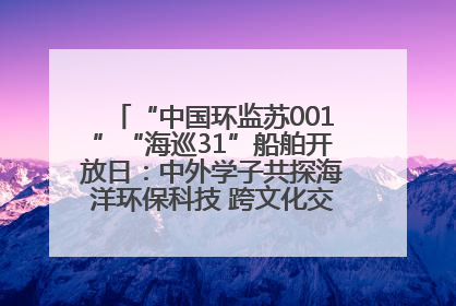 “中国环监苏001”“海巡31”船舶开放日：中外学子共探海洋环保科技 跨文化交流筑牢“蓝色”友谊