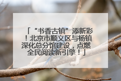 “书香古镇”添新彩！北京市顺义区与杨镇深化总分馆建设，点燃全民阅读新引擎！