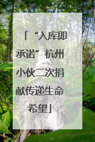 “入库即承诺”杭州小伙二次捐献传递生命希望