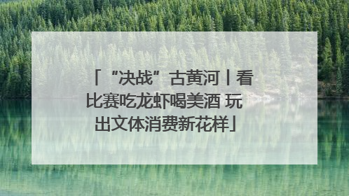 “决战”古黄河丨看比赛吃龙虾喝美酒 玩出文体消费新花样