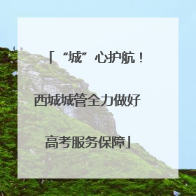 “城”心护航！西城城管全力做好高考服务保障