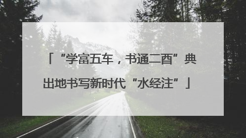 “学富五车，书通二酉”典出地书写新时代“水经注”