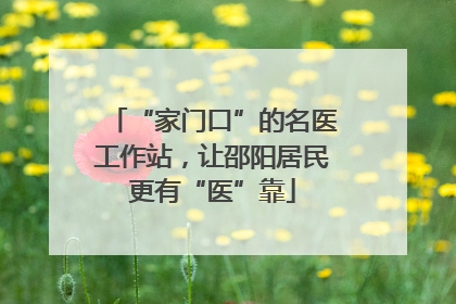 “家门口”的名医工作站，让邵阳居民更有“医”靠