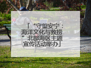 “守望安宁：海洋文化与救捞”北部海区主题宣传活动举办