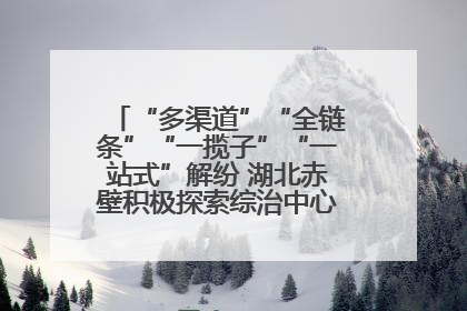 “多渠道”“全链条”“一揽子”“一站式”解纷 湖北赤壁积极探索综治中心规范化建设新路子