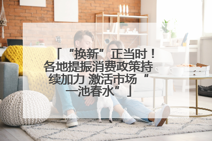 “换新”正当时！各地提振消费政策持续加力 激活市场“一池春水”