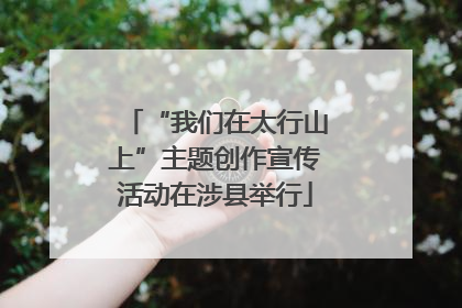 “我们在太行山上”主题创作宣传活动在涉县举行
