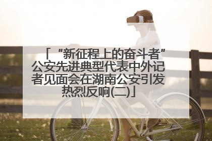 “新征程上的奋斗者”公安先进典型代表中外记者见面会在湖南公安引发热烈反响(二)