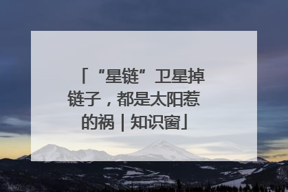 “星链”卫星掉链子，都是太阳惹的祸｜知识窗