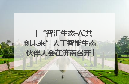 “智汇生态-AI共创未来”人工智能生态伙伴大会在济南召开