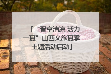 “晋享清凉 活力一夏”山西文旅夏季主题活动启动