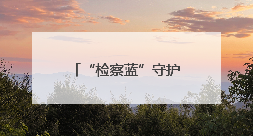 “检察蓝”守护一江碧水，公益诉讼助力长河蝶变
