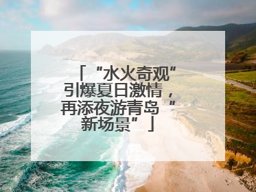 “水火奇观”引爆夏日激情，再添夜游青岛“新场景”