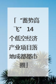 “蓄势高飞” 14个低空经济产业项目落地成都都市圈