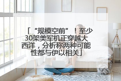 “规模空前”!至少30架美军机正穿越大西洋,分析称两种可能性都与伊以相关