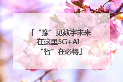 “豫”见数字未来 在这里5G+AI“智”在必得