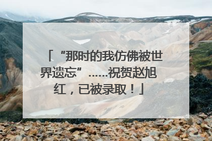 “那时的我仿佛被世界遗忘”……祝贺赵旭红，已被录取！