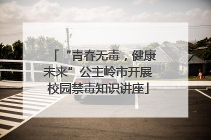 “青春无毒，健康未来”公主岭市开展校园禁毒知识讲座