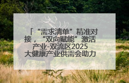 “需求清单”精准对接，“双向赋能”激活产业-双流区2025大健康产业供需会助力企业“满园”发展