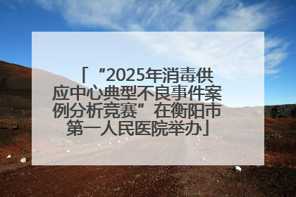 “2025年消毒供应中心典型不良事件案例分析竞赛”在衡阳市第一人民医院举办