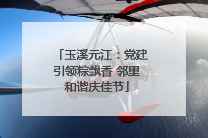 玉溪元江：党建引领粽飘香 邻里和谐庆佳节