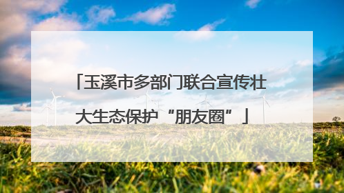玉溪市多部门联合宣传壮大生态保护“朋友圈”