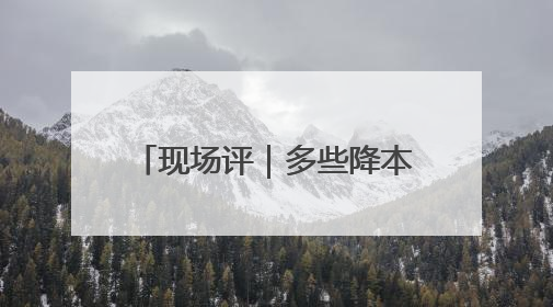现场评｜多些降本增效的“金钥匙”