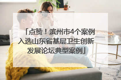 点赞！滨州市4个案例入选山东省基层卫生创新发展论坛典型案例