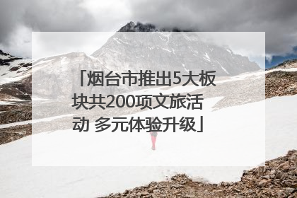 烟台市推出5大板块共200项文旅活动 多元体验升级
