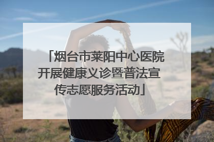 烟台市莱阳中心医院开展健康义诊暨普法宣传志愿服务活动