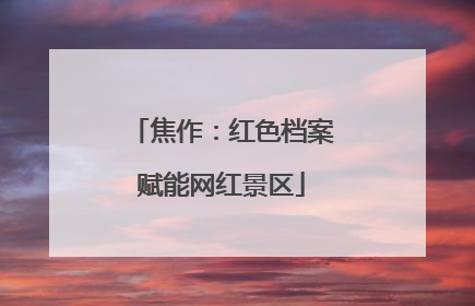 焦作：红色档案赋能网红景区