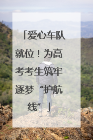 爱心车队就位！为高考考生筑牢逐梦“护航线”