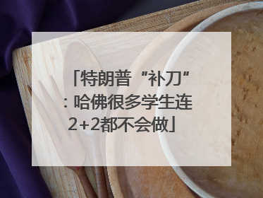 特朗普“补刀”：哈佛很多学生连2+2都不会做