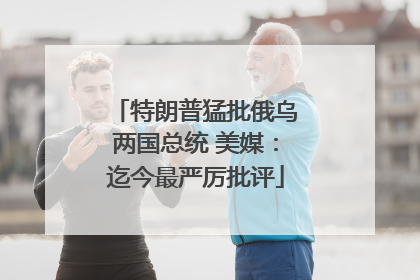 特朗普猛批俄乌两国总统 美媒：迄今最严厉批评