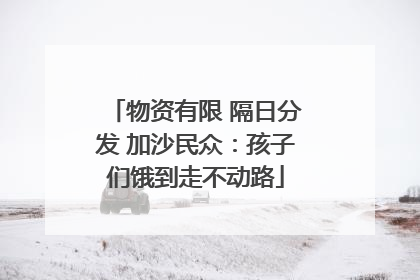 物资有限 隔日分发 加沙民众：孩子们饿到走不动路